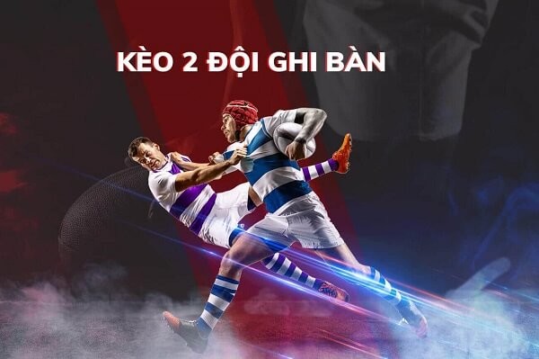 Kèo 2 đội ghi bàn là gì? Cách chơi kèo chuẩn nhất