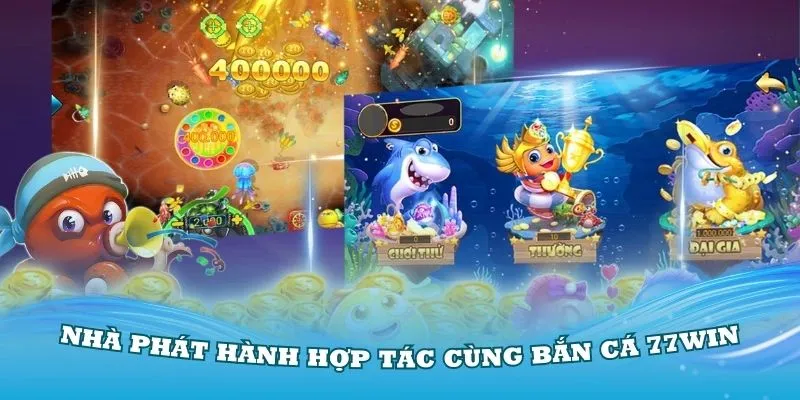 Những đơn vị nổi tiếng hợp tác cùng bắn cá 77WIN